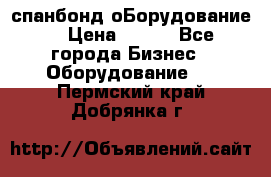 спанбонд оБорудование  › Цена ­ 100 - Все города Бизнес » Оборудование   . Пермский край,Добрянка г.